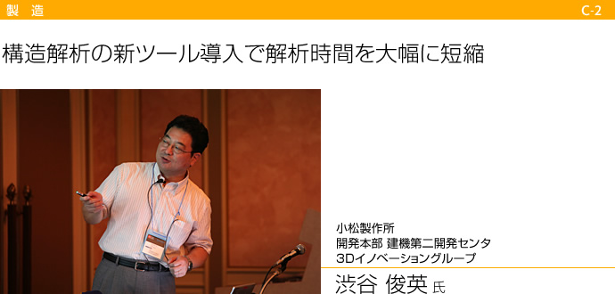 構造解析の心ツール導入で解析時間を大幅に短縮　小松製作所　開発本部 建機第二開発センタ　3Dイノベーショングループ　渋谷 俊英 氏