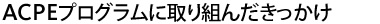 ACPEプログラムに取り組んだきっかけ